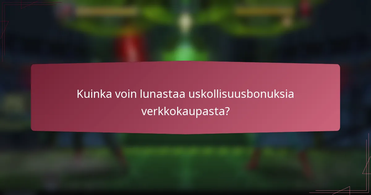 Kuinka voin lunastaa uskollisuusbonuksia verkkokaupasta?