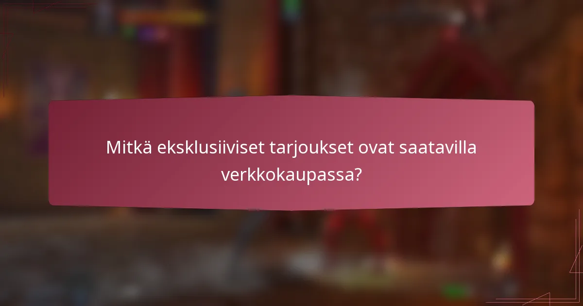 Mitkä eksklusiiviset tarjoukset ovat saatavilla verkkokaupassa?