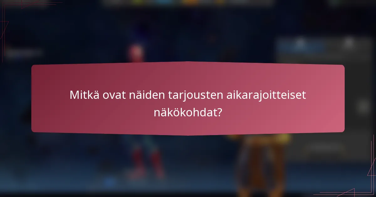 Mitkä ovat näiden tarjousten aikarajoitteiset näkökohdat?