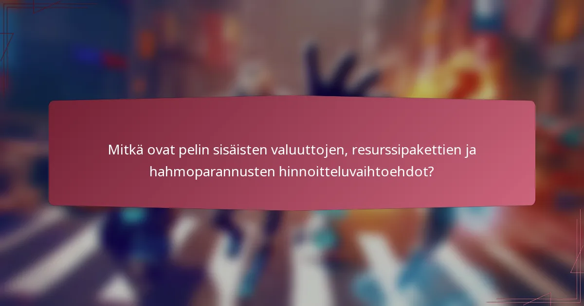 Mitkä ovat pelin sisäisten valuuttojen, resurssipakettien ja hahmoparannusten hinnoitteluvaihtoehdot?