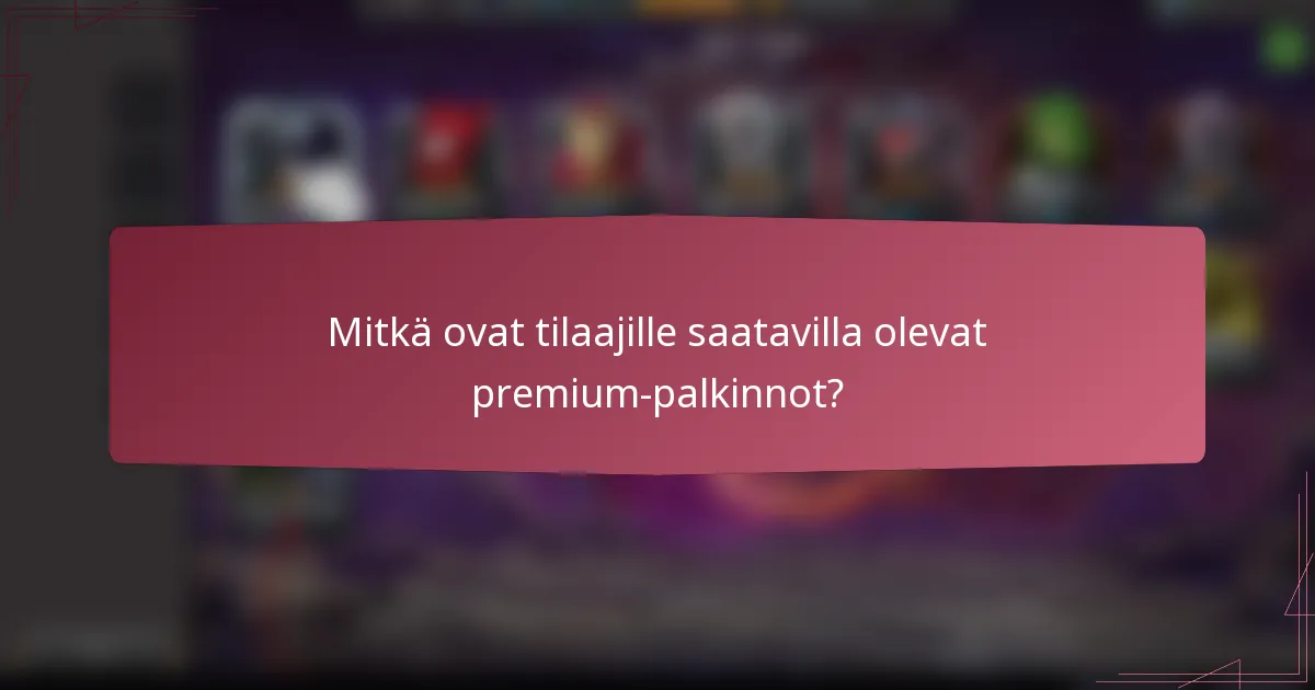 Mitkä ovat tilaajille saatavilla olevat premium-palkinnot?