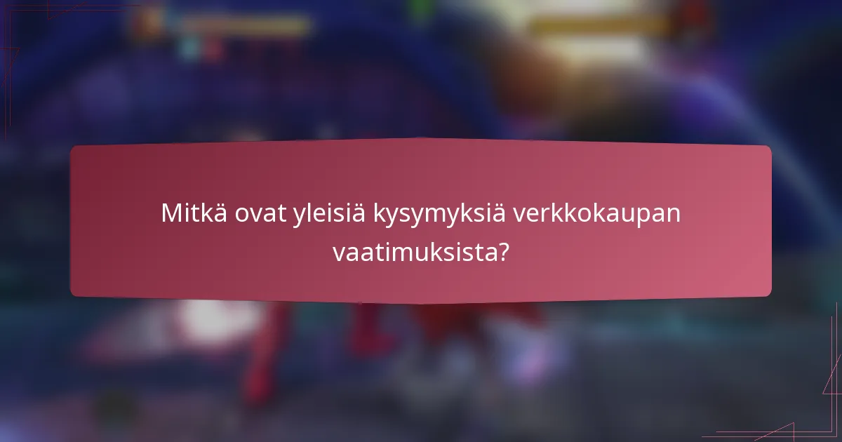 Mitkä ovat yleisiä kysymyksiä verkkokaupan vaatimuksista?